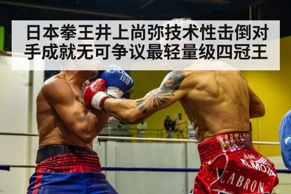日本拳王井上尚弥技术性击倒对手成就无可争议最轻量级四冠王