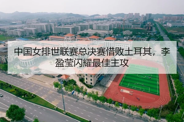 中国女排世联赛总决赛惜败土耳其，李盈莹闪耀最佳主攻