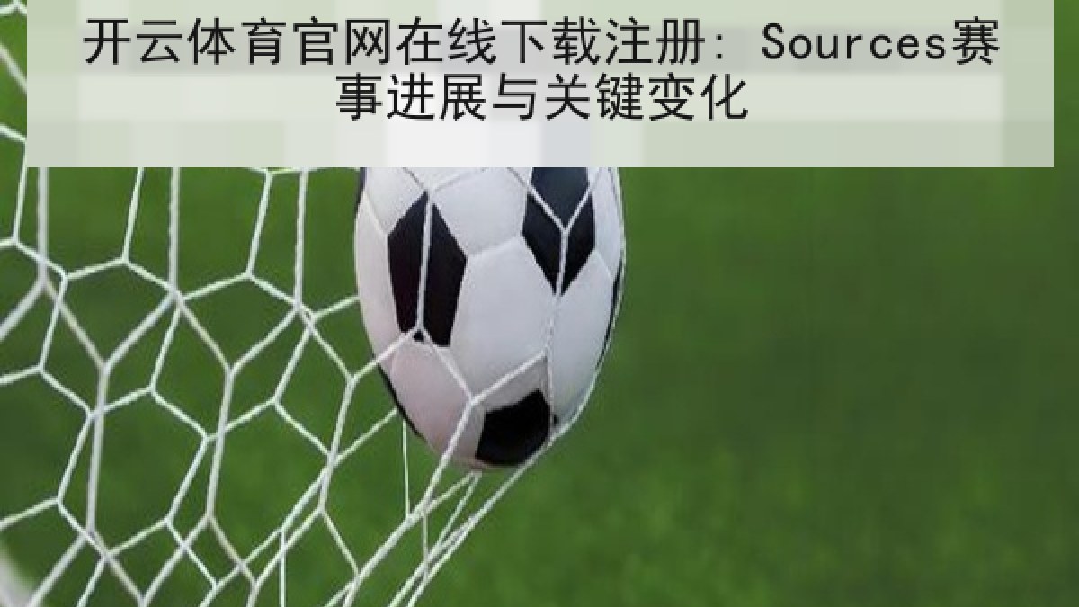 开云体育官网在线下载注册: Sources赛事进展与关键变化