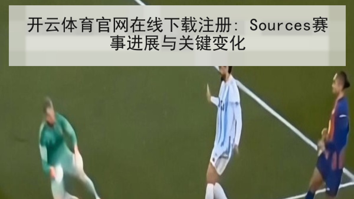 开云体育官网在线下载注册: Sources赛事进展与关键变化
